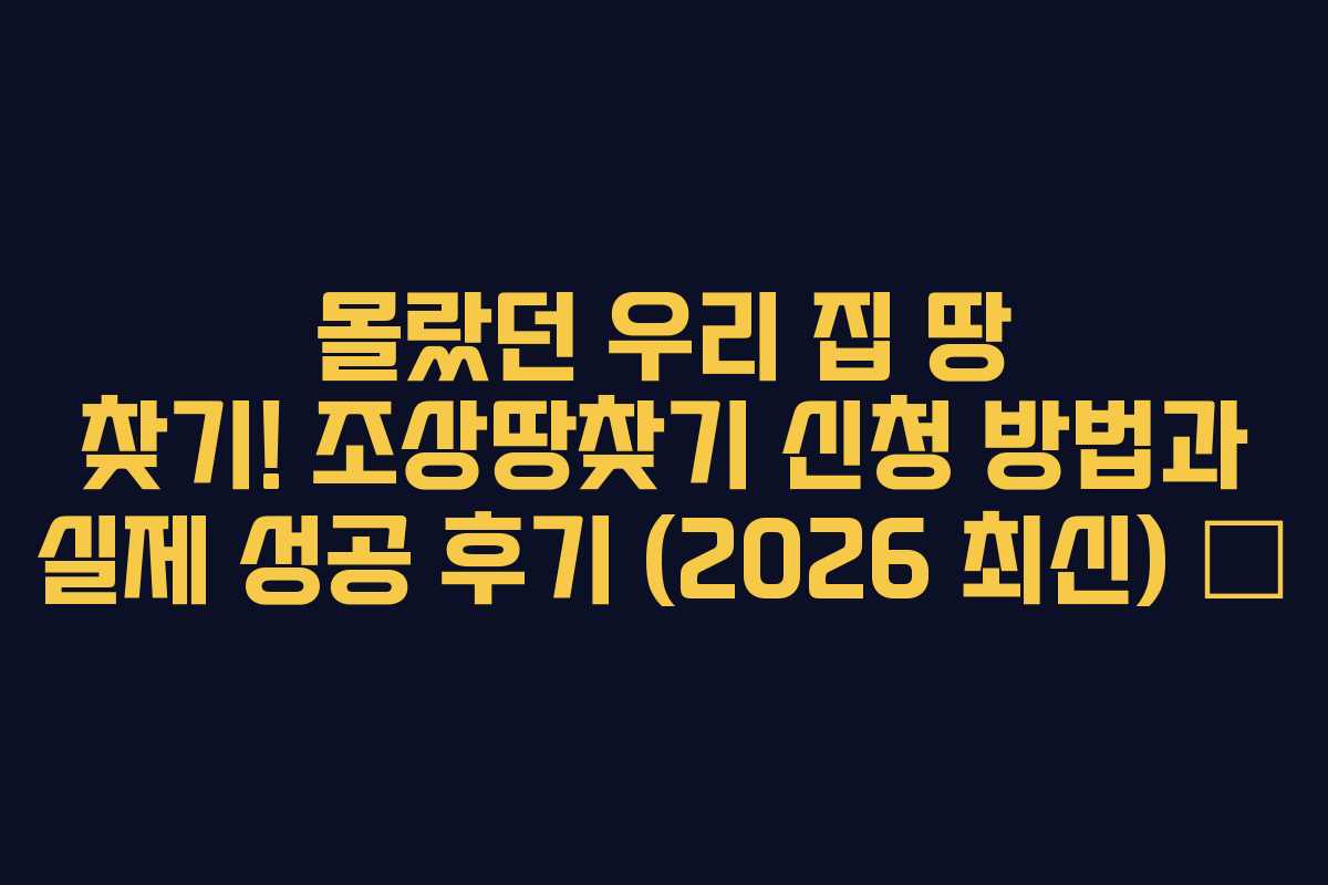 몰랐던 우리 집 땅 찾기! 조상땅찾기 신청 방법과 실제 성공 후기 (2026 최신) 🌳