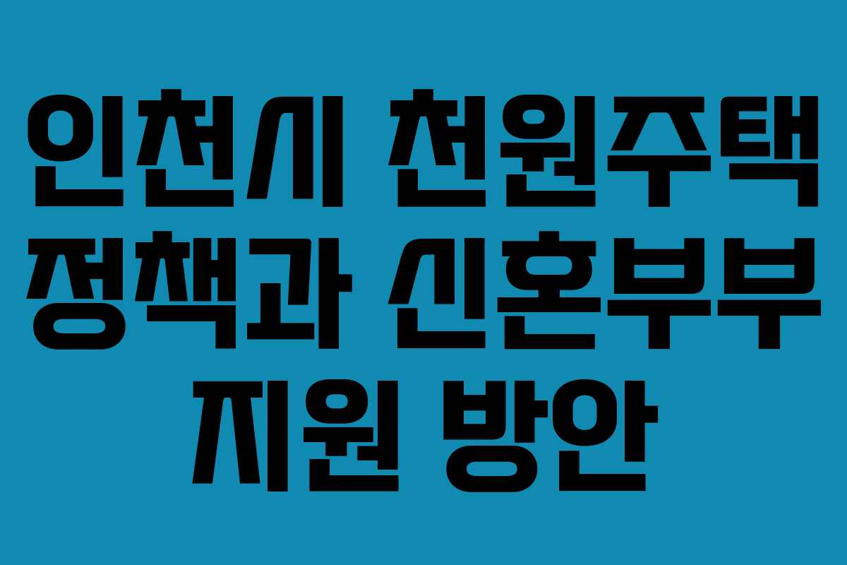 인천시 천원주택 정책과 신혼부부 지원 방안