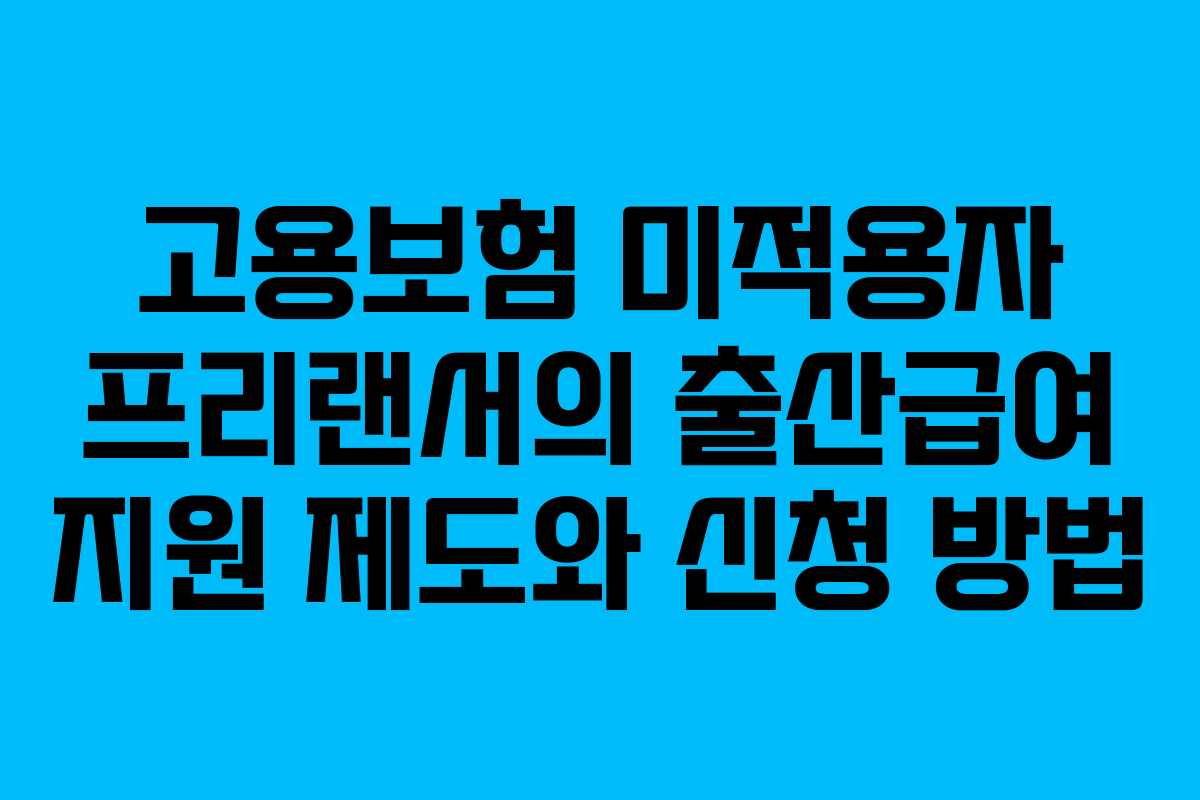 고용보험 미적용자 프리랜서의 출산급여 지원 제도와 신청 방법