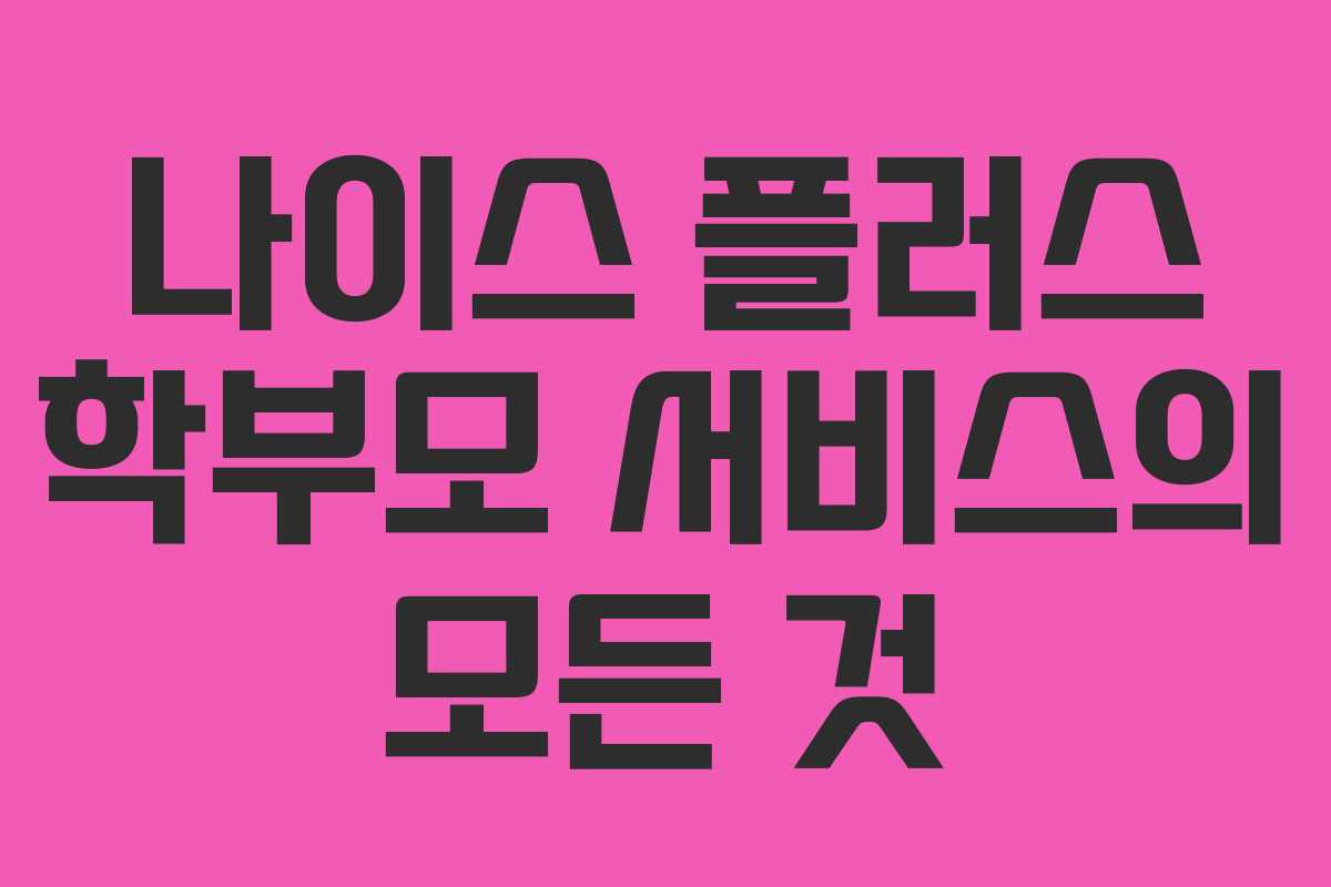 나이스 플러스 학부모 서비스의 모든 것