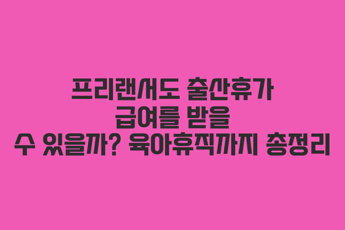 프리랜서도 출산휴가 급여를 받을 수 있을까? 육아휴직까지 총정리