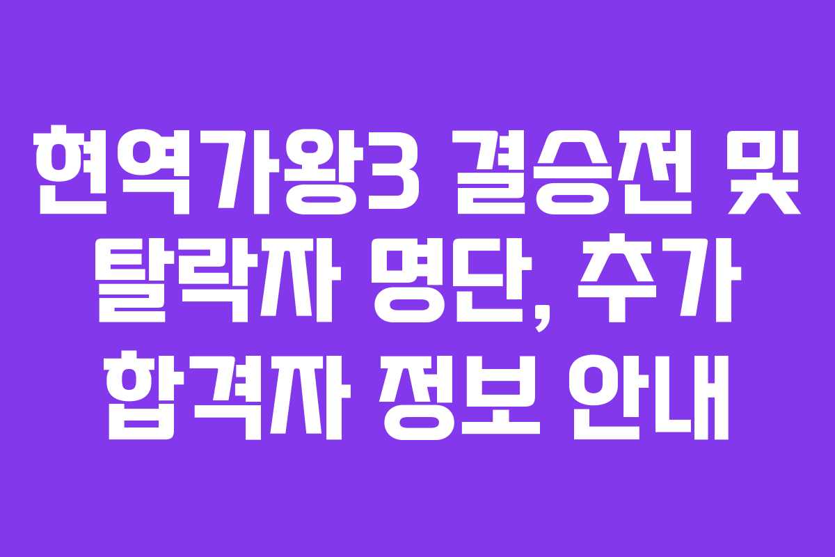 현역가왕3 결승전 및 탈락자 명단, 추가 합격자 정보 안내