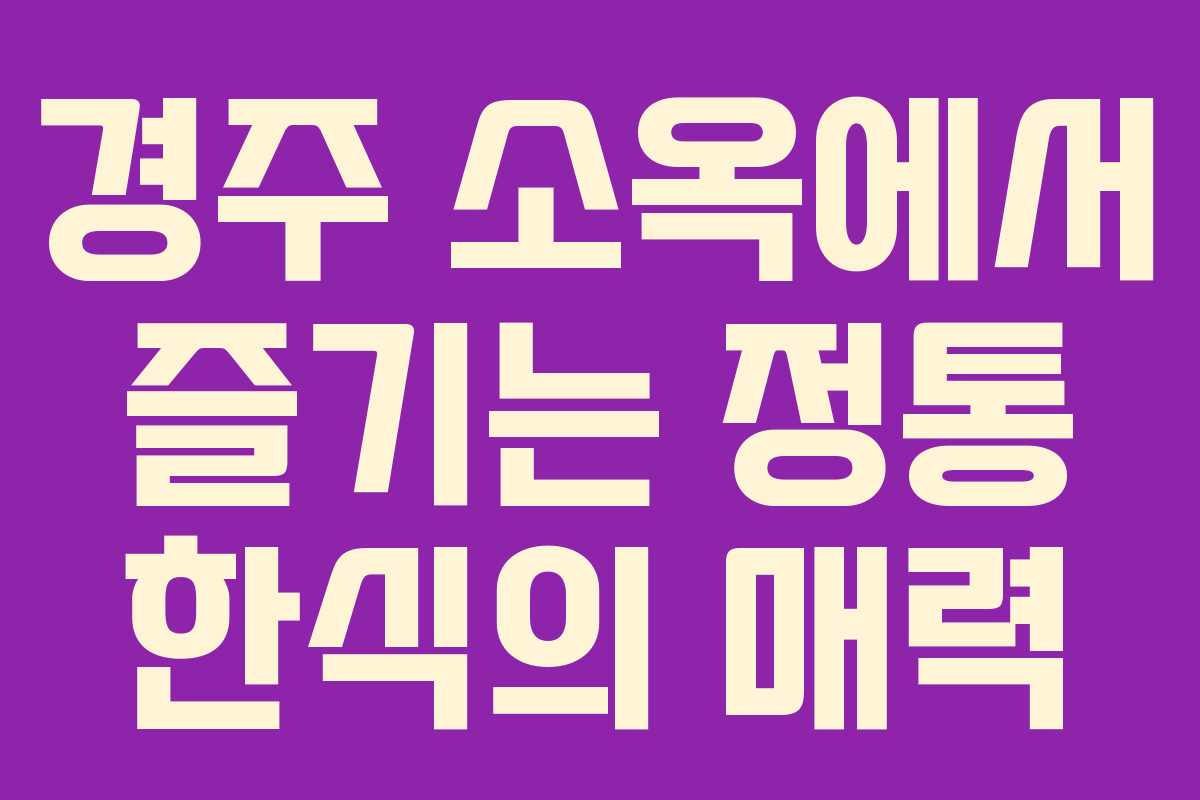 경주 소옥에서 즐기는 정통 한식의 매력