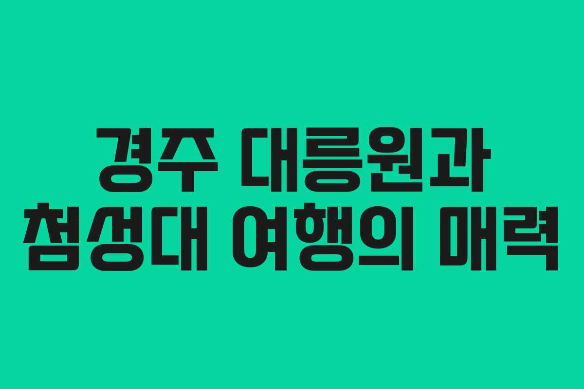 경주 대릉원과 첨성대 여행의 매력