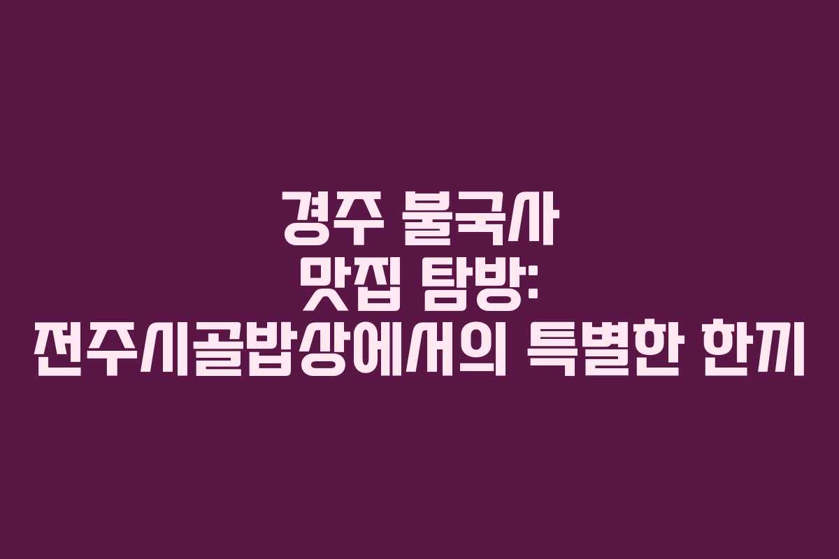 경주 불국사 맛집 탐방: 전주시골밥상에서의 특별한 한끼
