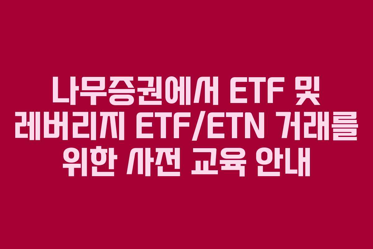 나무증권에서 ETF 및 레버리지 ETF/ETN 거래를 위한 사전 교육 안내