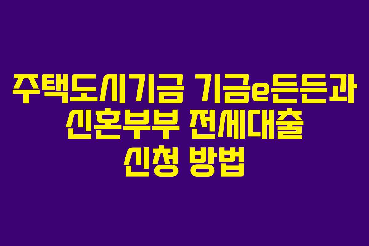주택도시기금 기금e든든과 신혼부부 전세대출 신청 방법