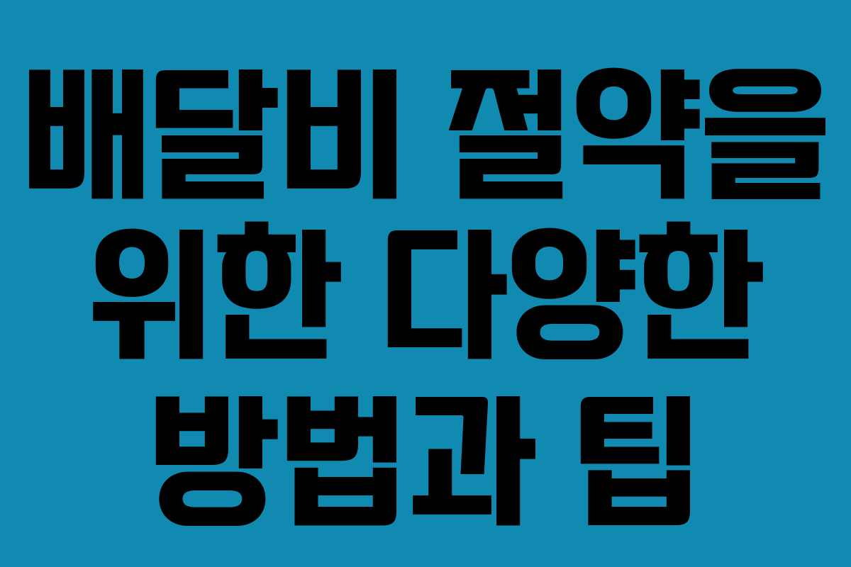 배달비 절약을 위한 다양한 방법과 팁