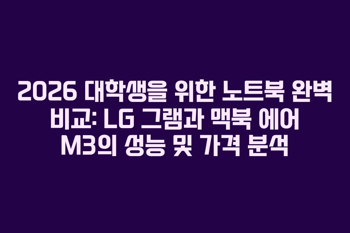 2026 대학생을 위한 노트북 완벽 비교: LG 그램과 맥북 에어 M3의 성능 및 가격 분석