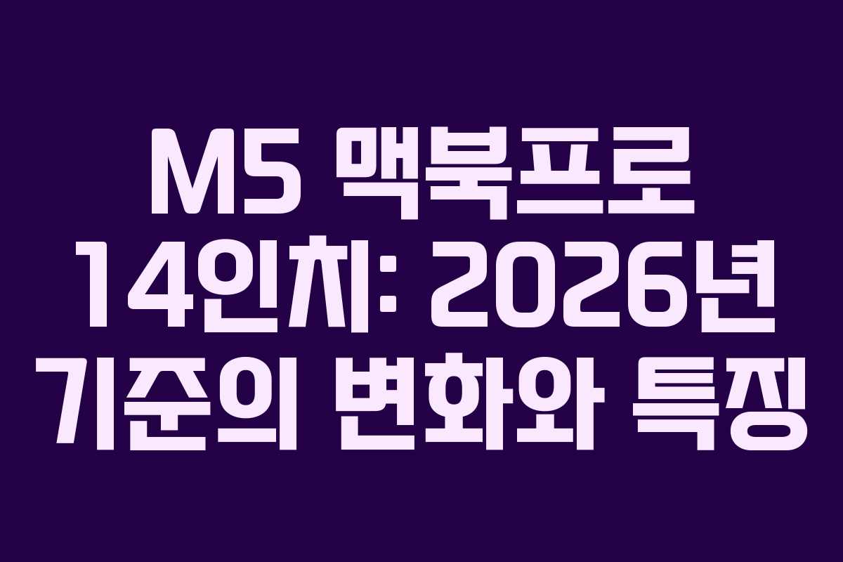 M5 맥북프로 14인치: 2026년 기준의 변화와 특징