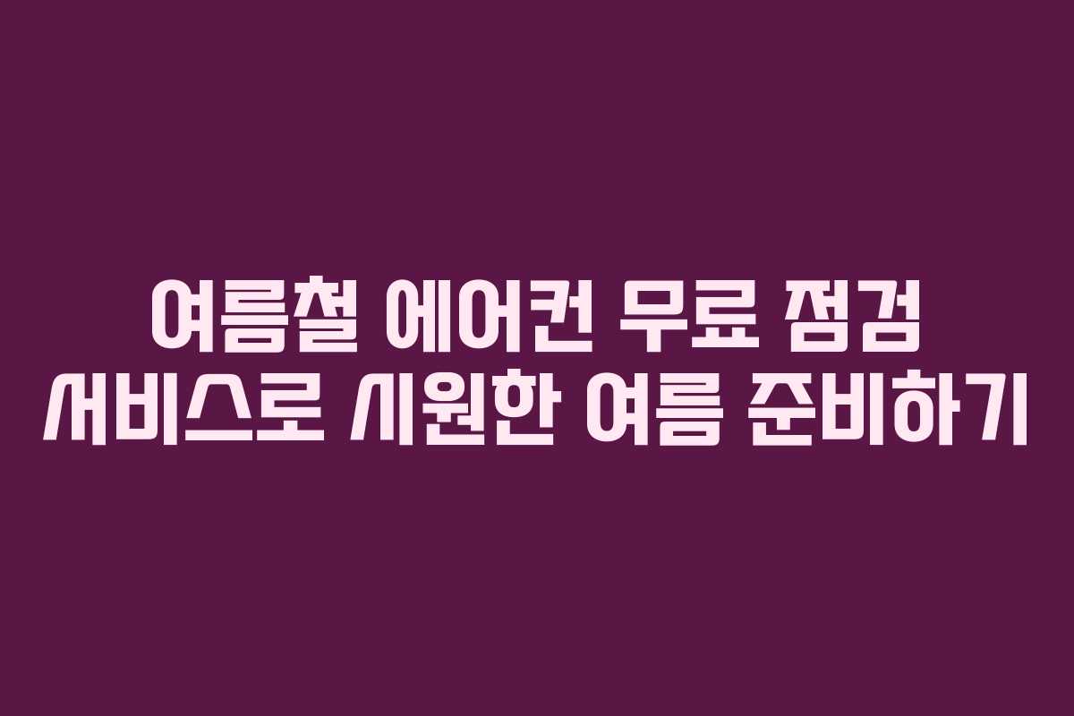 여름철 에어컨 무료 점검 서비스로 시원한 여름 준비하기