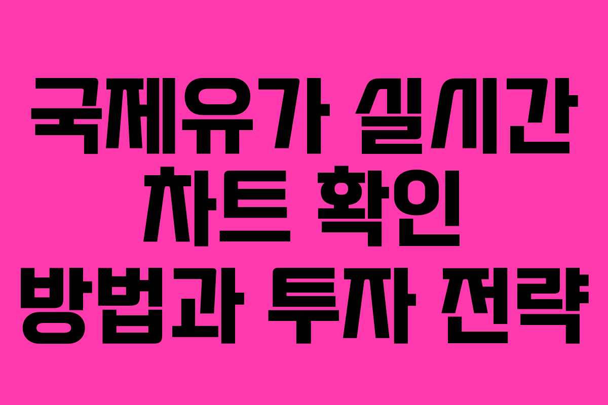국제유가 실시간 차트 확인 방법과 투자 전략