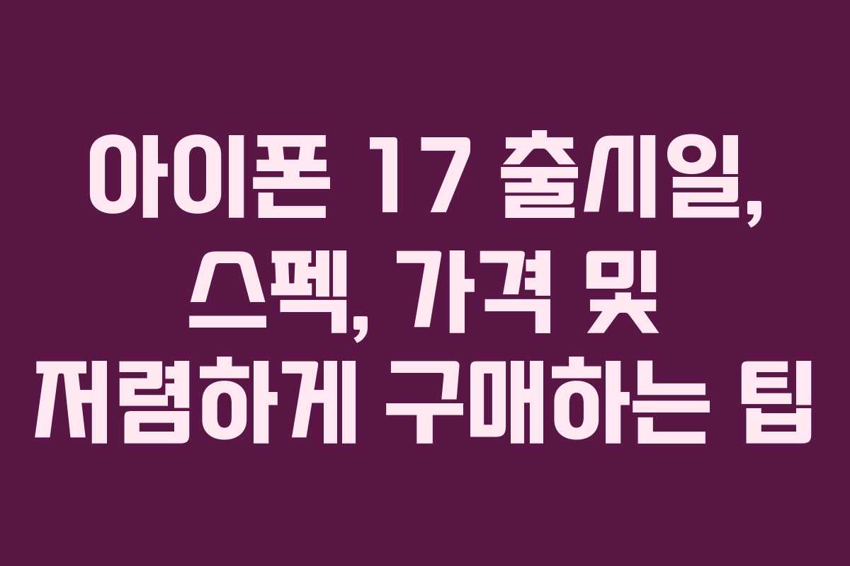 아이폰 17 출시일, 스펙, 가격 및 저렴하게 구매하는 팁
