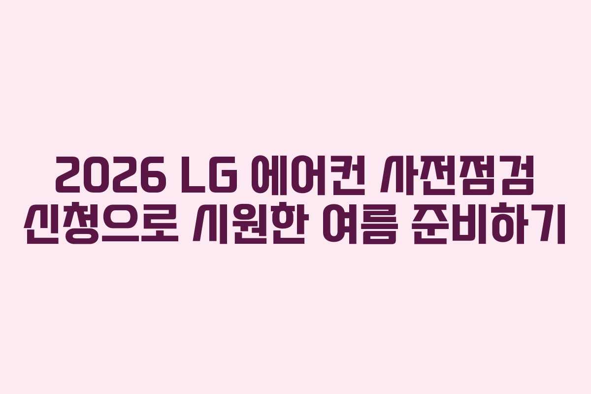 2026 LG 에어컨 사전점검 신청으로 시원한 여름 준비하기