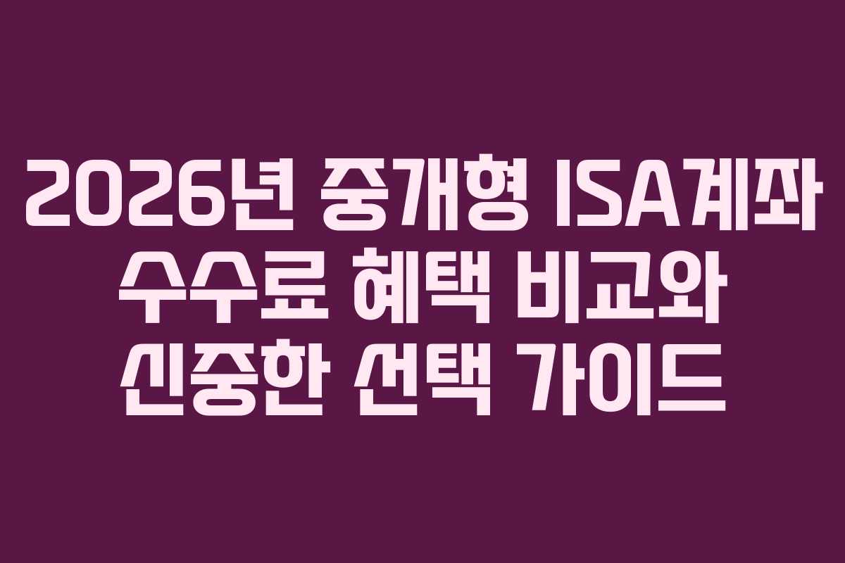 2026년 중개형 ISA계좌 수수료 혜택 비교와 신중한 선택 가이드