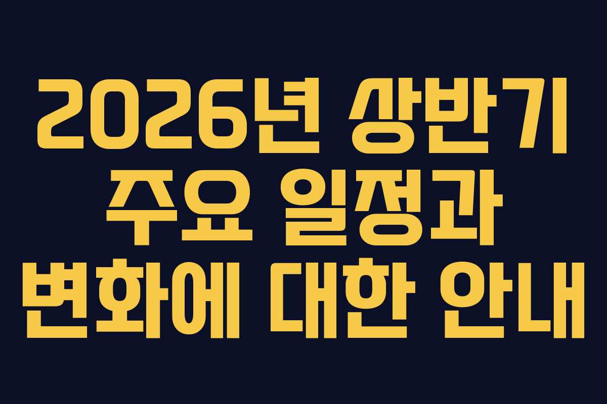 2026년 상반기 주요 일정과 변화에 대한 안내
