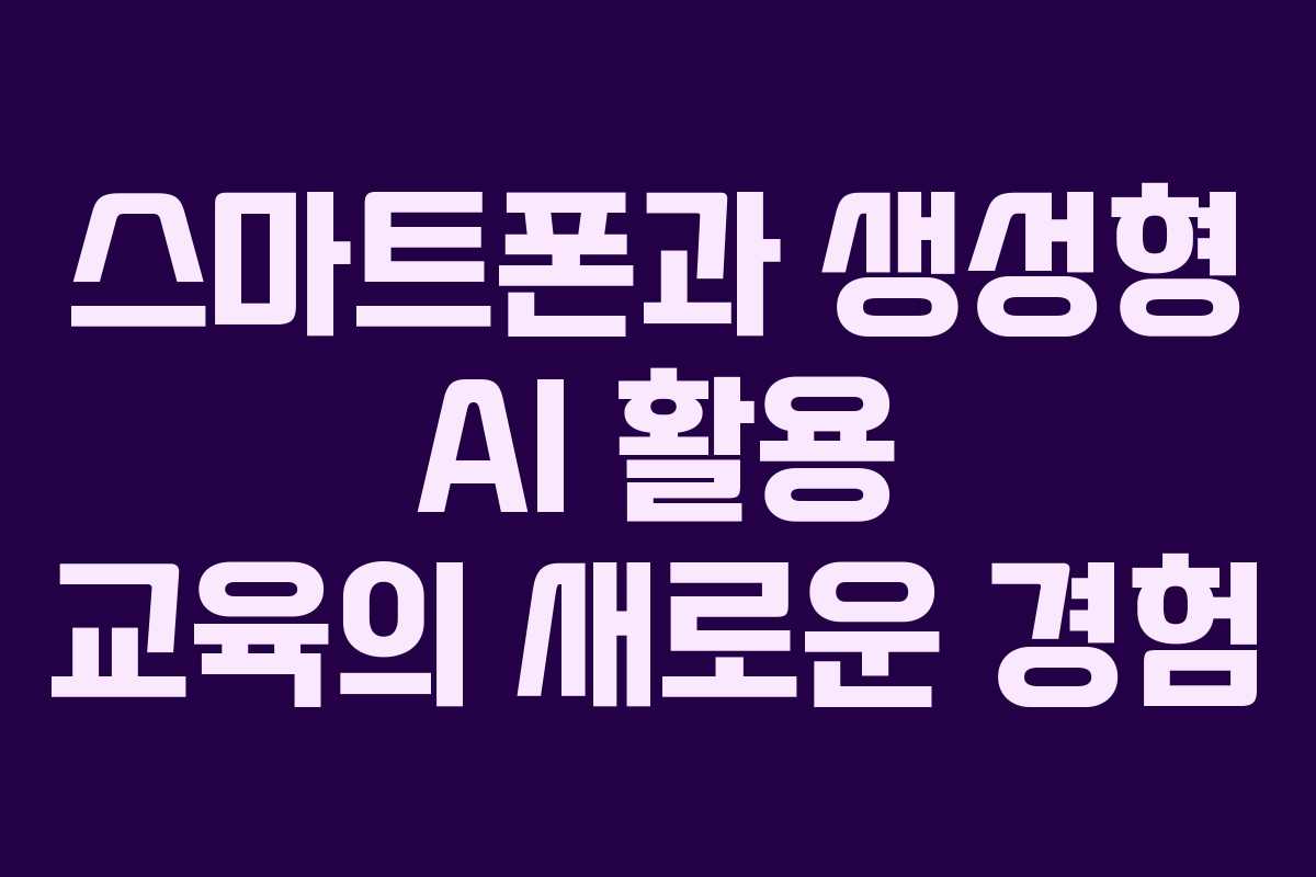 스마트폰과 생성형 AI 활용 교육의 새로운 경험