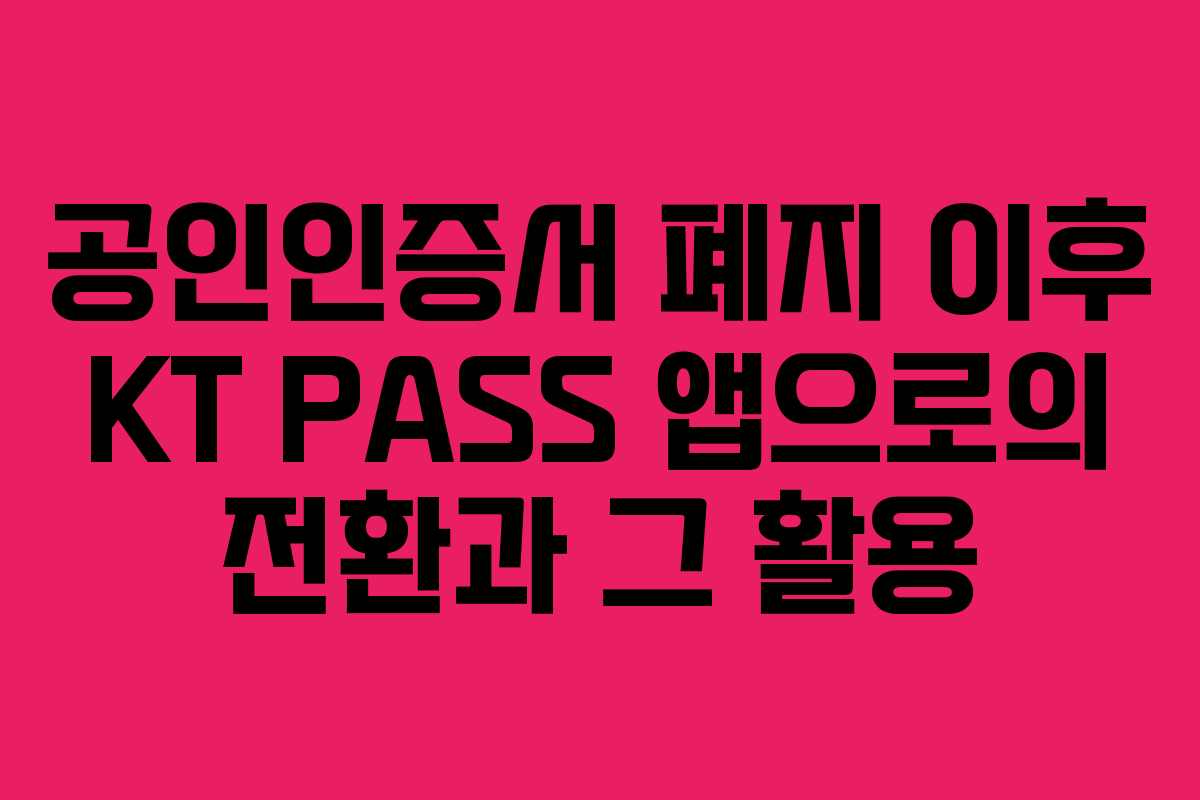 공인인증서 폐지 이후 KT PASS 앱으로의 전환과 그 활용