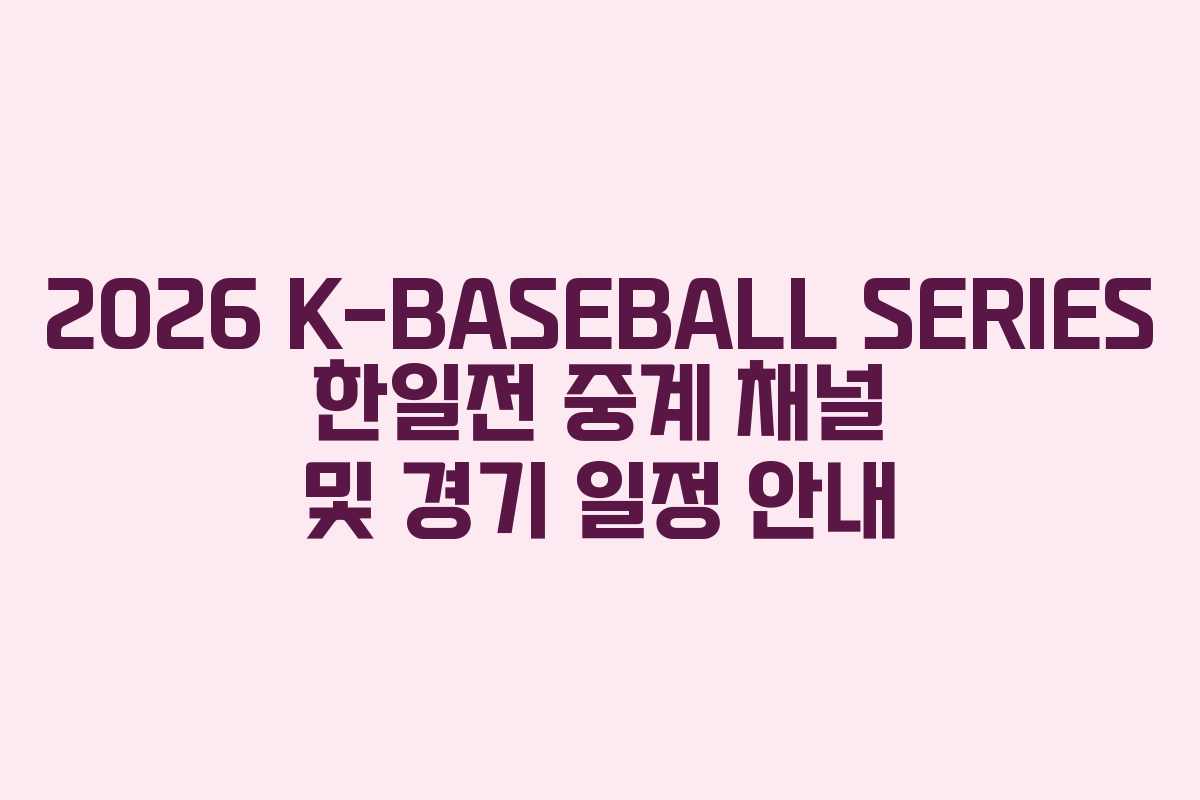 2026 K-BASEBALL SERIES 한일전 중계 채널 및 경기 일정 안내
