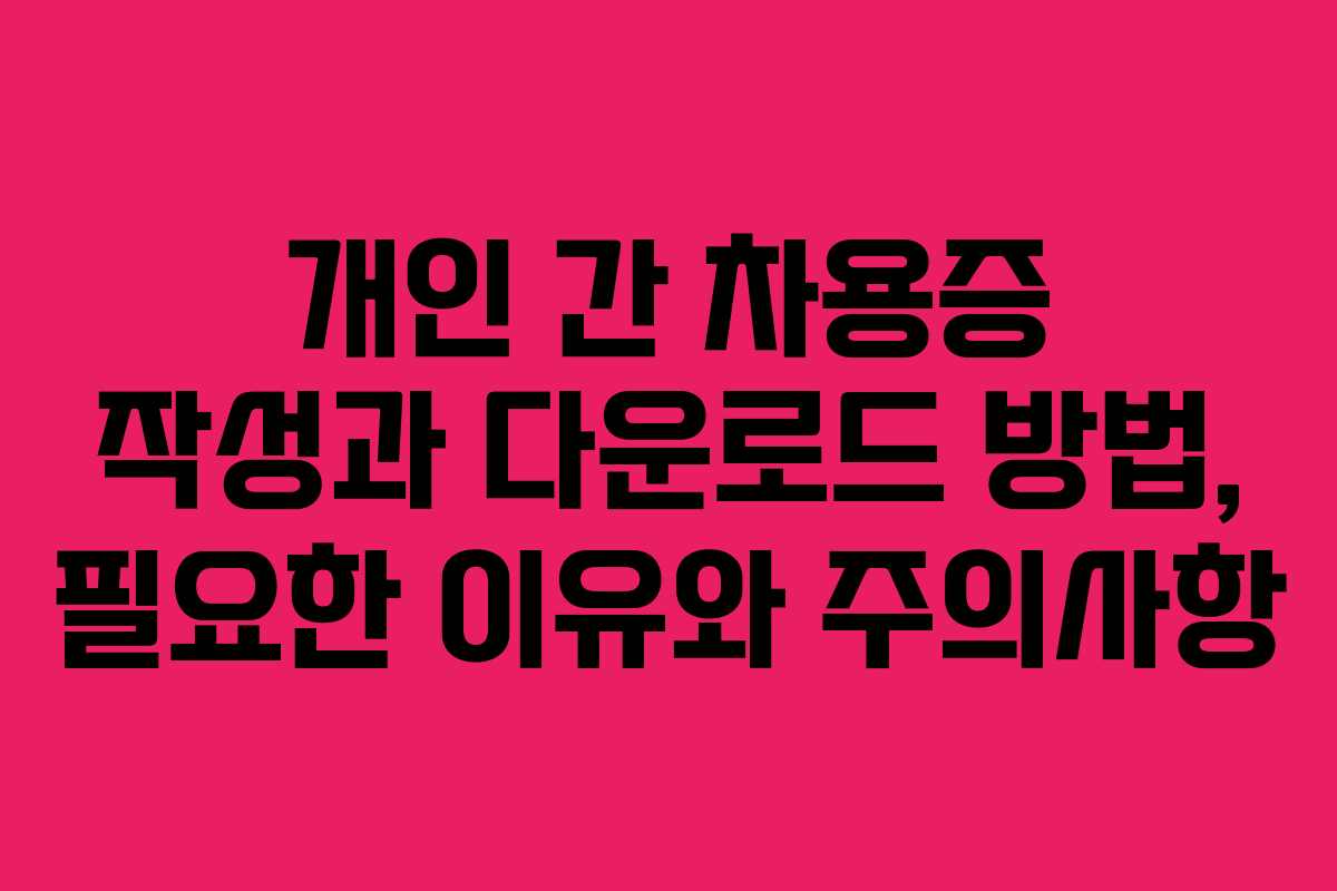 개인 간 차용증 작성과 다운로드 방법, 필요한 이유와 주의사항