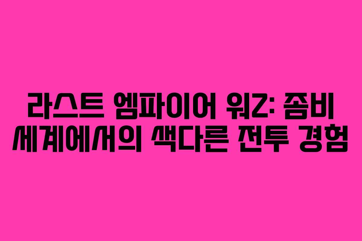 라스트 엠파이어 워Z: 좀비 세계에서의 색다른 전투 경험