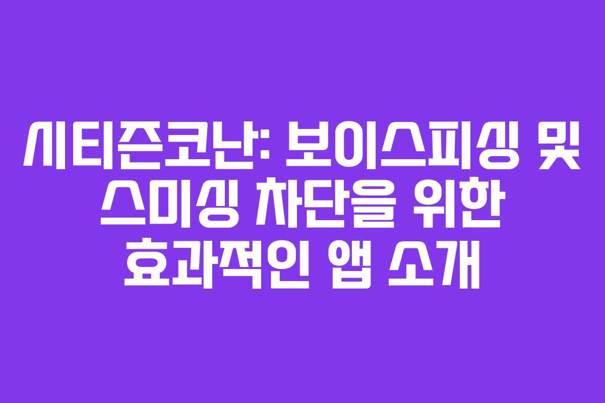 시티즌코난: 보이스피싱 및 스미싱 차단을 위한 효과적인 앱 소개