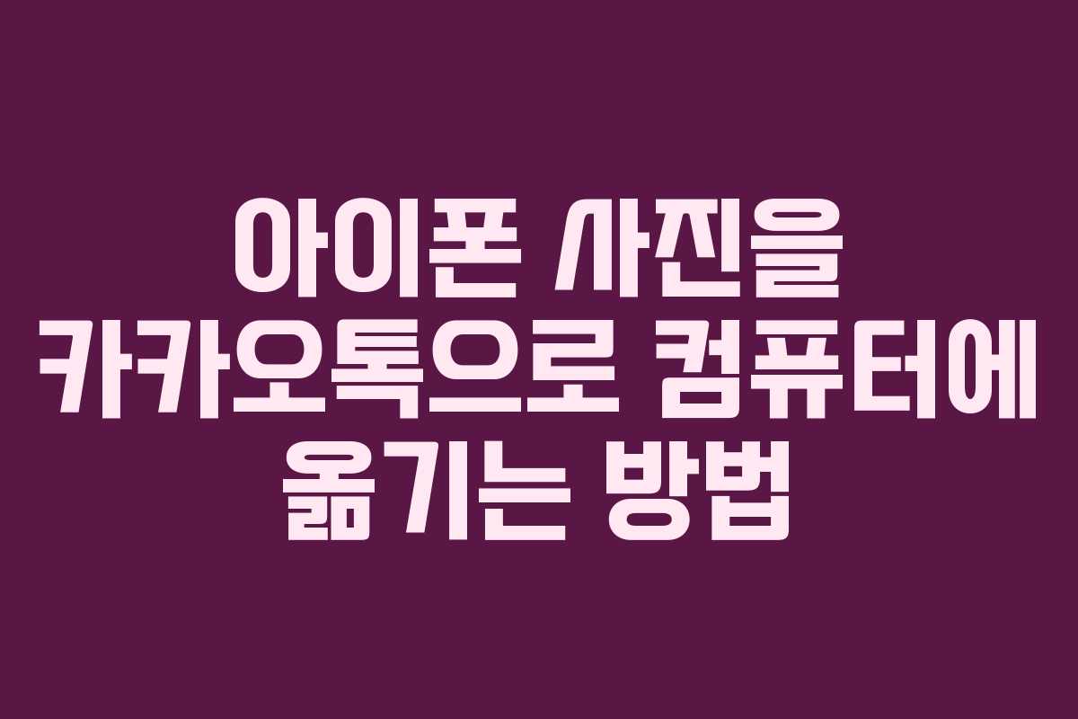 아이폰 사진을 카카오톡으로 컴퓨터에 옮기는 방법
