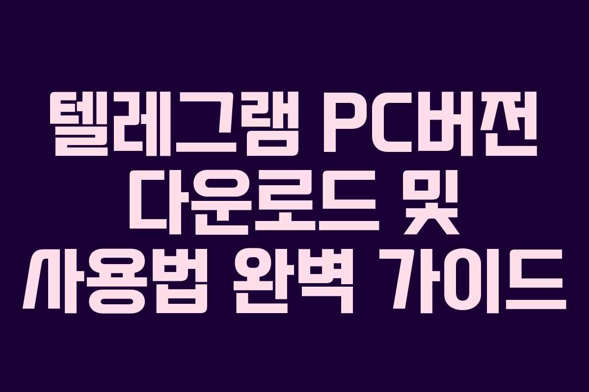 텔레그램 PC버전 다운로드 및 사용법 완벽 가이드