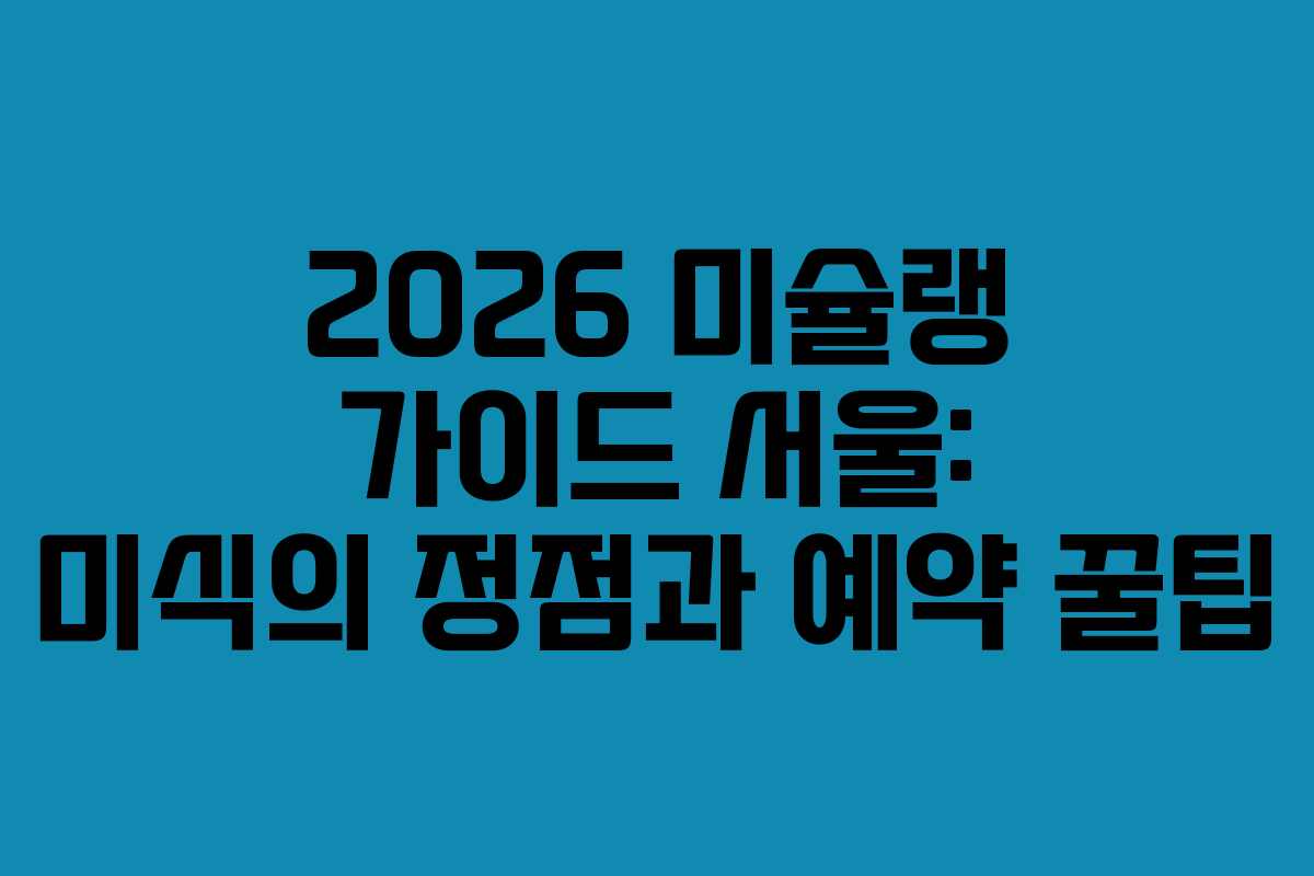 2026 미슐랭 가이드 서울: 미식의 정점과 예약 꿀팁