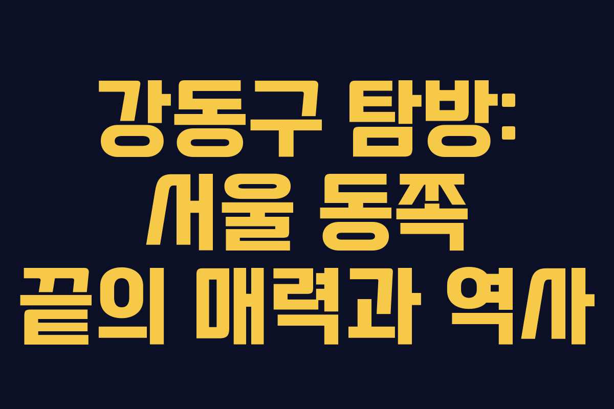 강동구 탐방: 서울 동쪽 끝의 매력과 역사