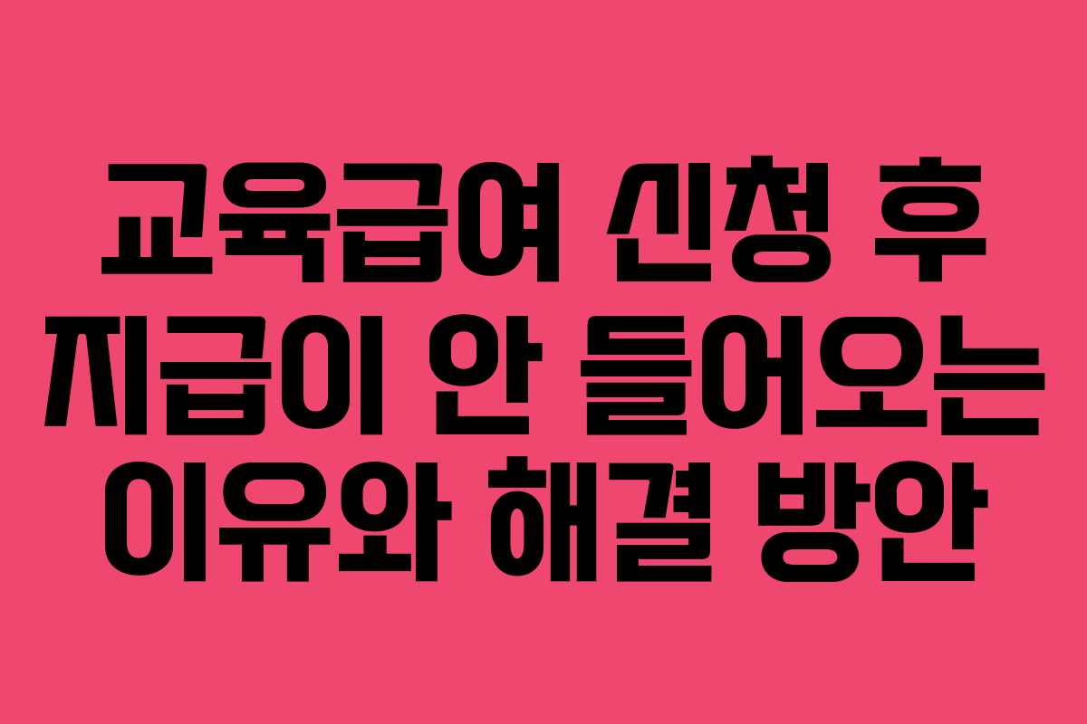 교육급여 신청 후 지급이 안 들어오는 이유와 해결 방안