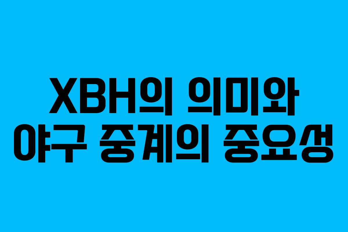 XBH의 의미와 야구 중계의 중요성