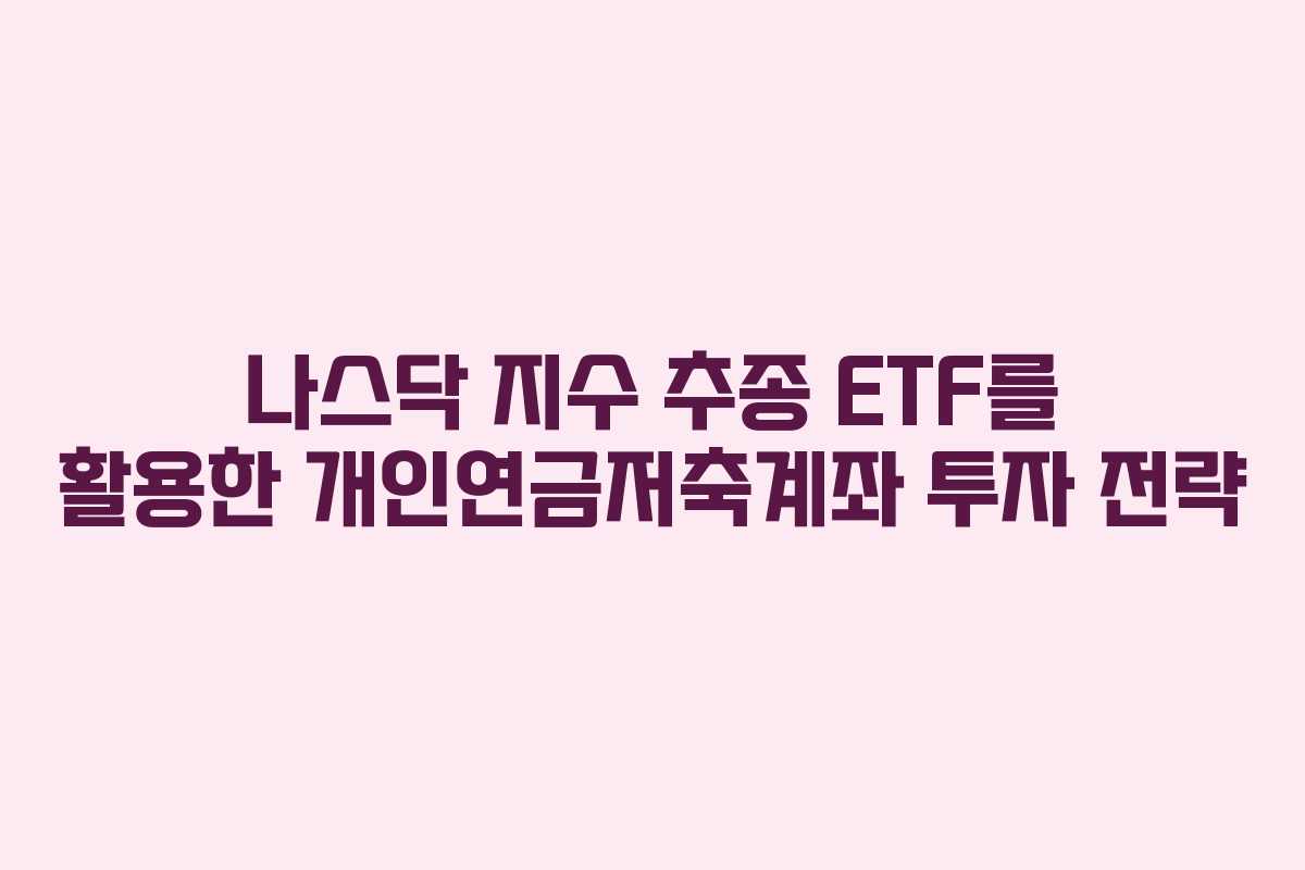 나스닥 지수 추종 ETF를 활용한 개인연금저축계좌 투자 전략