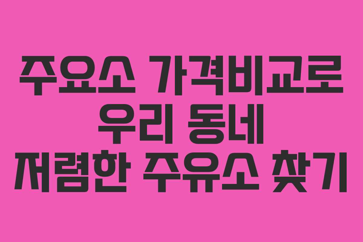주요소 가격비교로 우리 동네 저렴한 주유소 찾기