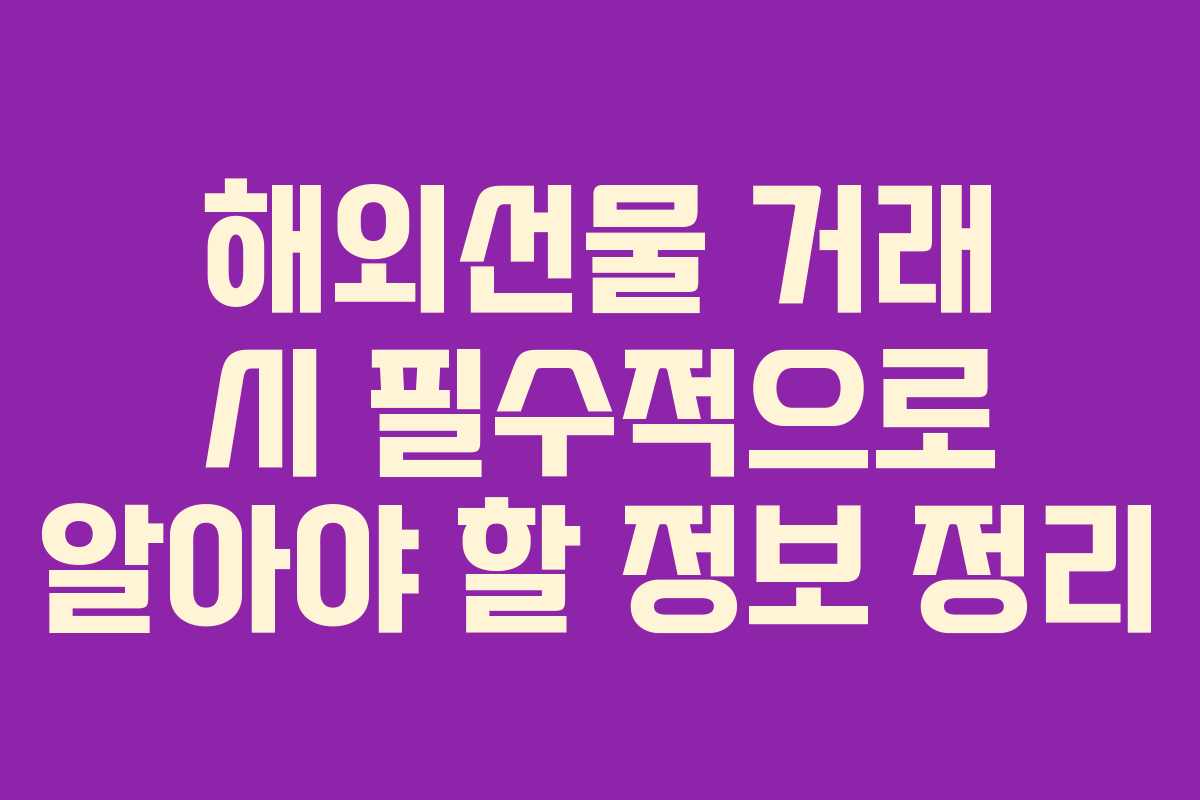 해외선물 거래 시 필수적으로 알아야 할 정보 정리