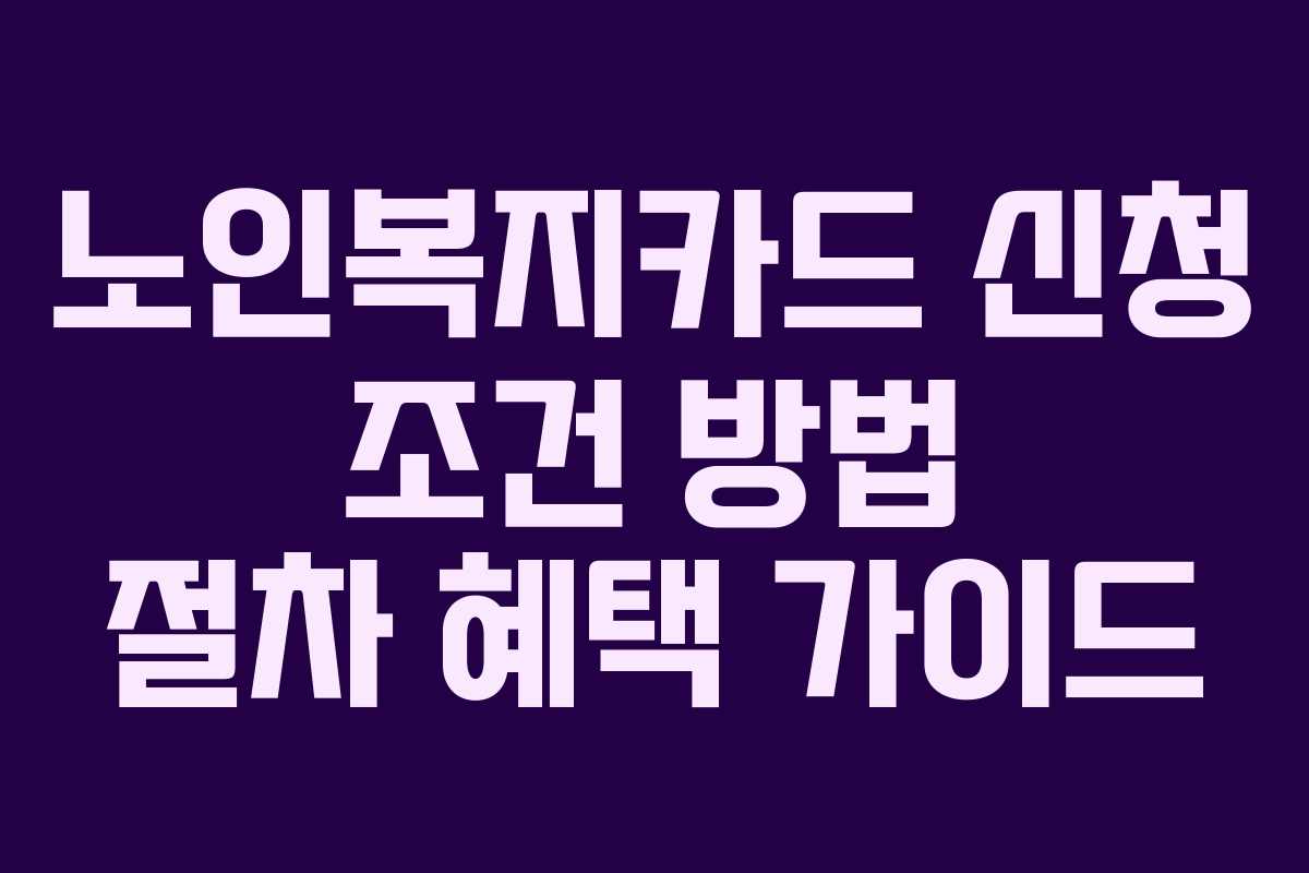 노인복지카드 신청 조건 방법 절차 혜택 가이드