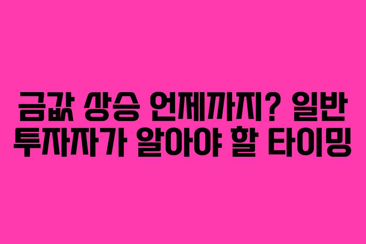 금값 상승 언제까지? 일반 투자자가 알아야 할 타이밍