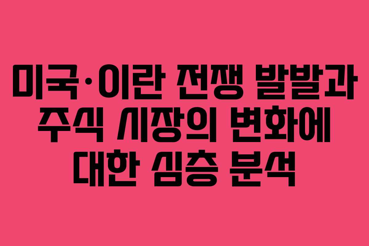 미국·이란 전쟁 발발과 주식 시장의 변화에 대한 심층 분석