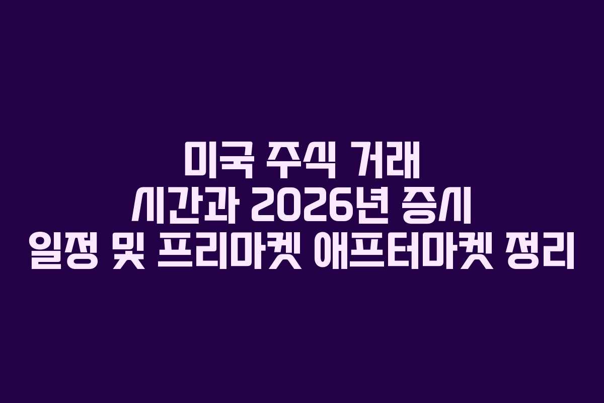 미국 주식 거래 시간과 2026년 증시 일정 및 프리마켓 애프터마켓 정리