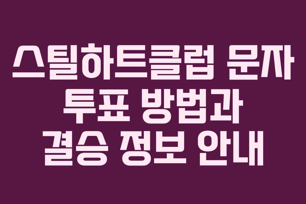 스틸하트클럽 문자 투표 방법과 결승 정보 안내