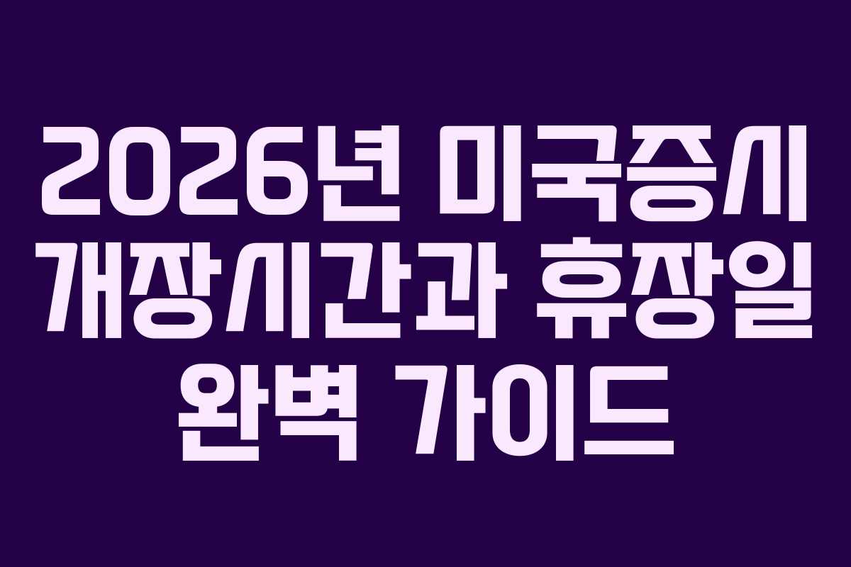 2026년 미국증시 개장시간과 휴장일 완벽 가이드