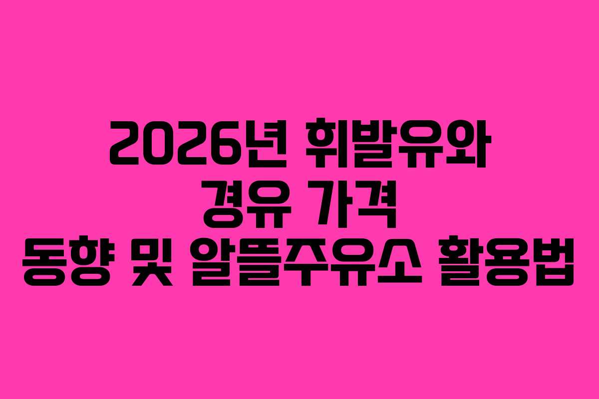 2026년 휘발유와 경유 가격 동향 및 알뜰주유소 활용법