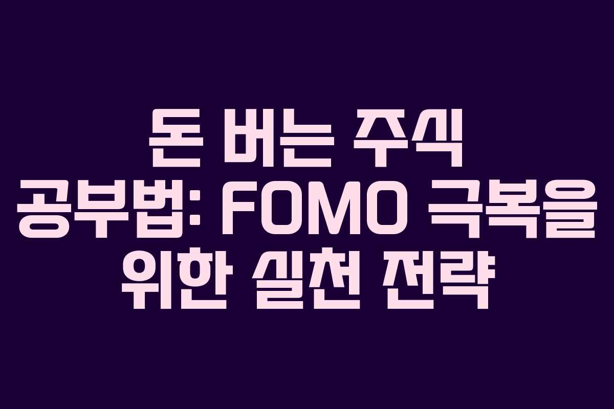 돈 버는 주식 공부법: FOMO 극복을 위한 실천 전략