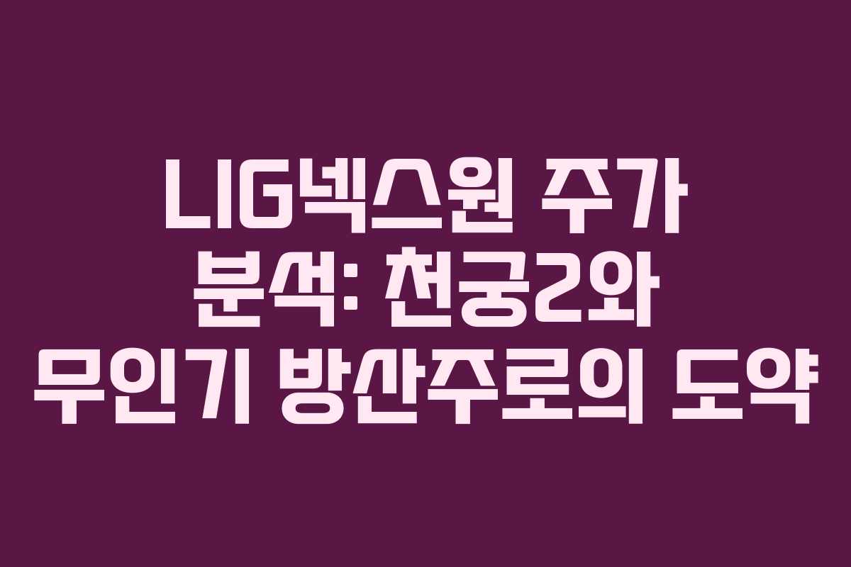 LIG넥스원 주가 분석: 천궁2와 무인기 방산주로의 도약