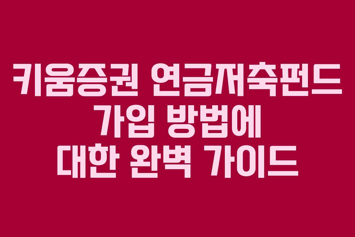 키움증권 연금저축펀드 가입 방법에 대한 완벽 가이드