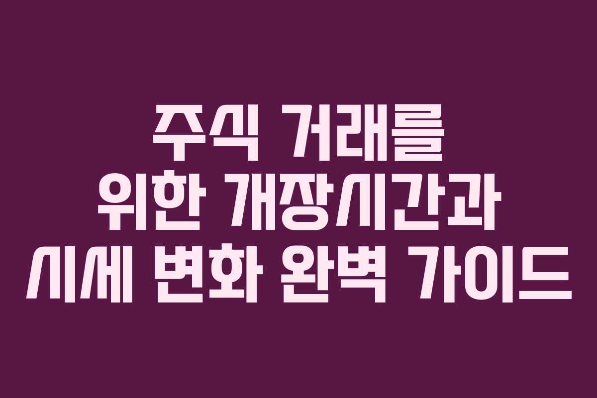 주식 거래를 위한 개장시간과 시세 변화 완벽 가이드