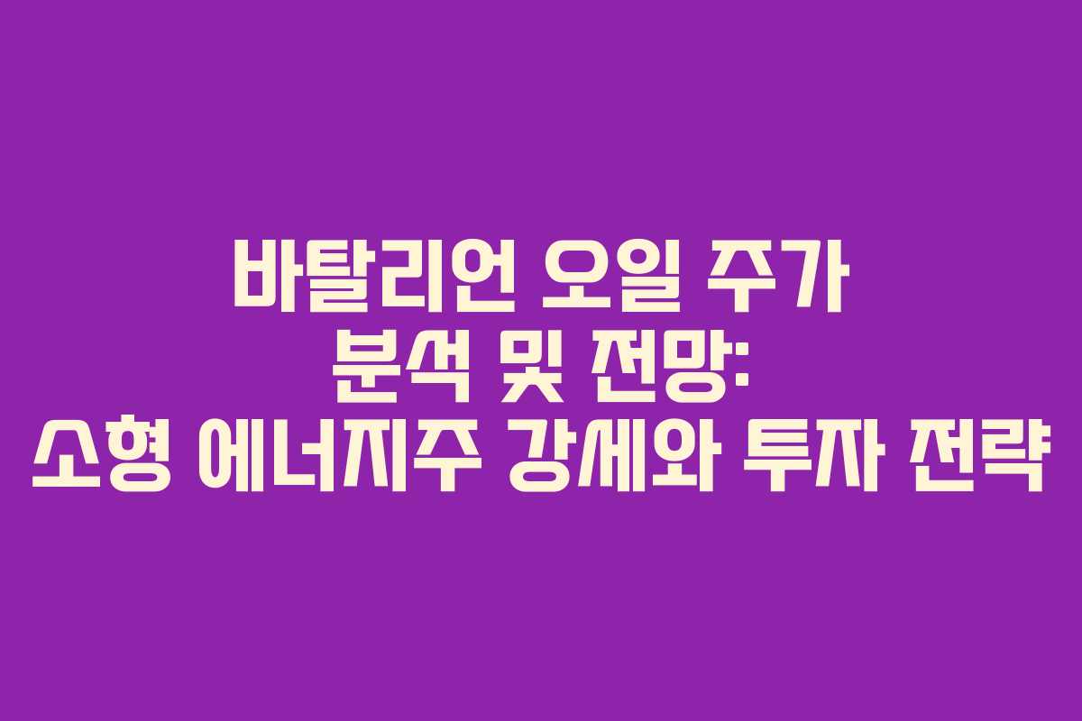 바탈리언 오일 주가 분석 및 전망: 소형 에너지주 강세와 투자 전략