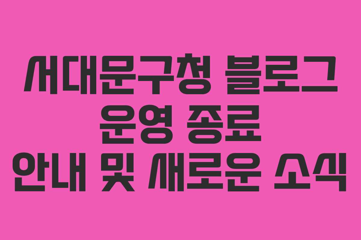 서대문구청 블로그 운영 종료 안내 및 새로운 소식