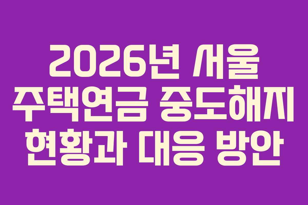2026년 서울 주택연금 중도해지 현황과 대응 방안