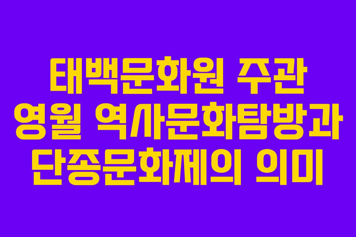 태백문화원 주관 영월 역사문화탐방과 단종문화제의 의미